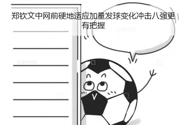 郑钦文中网前硬地适应加量发球变化冲击八强更有把握（JIUYOUSPORTS）
